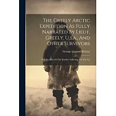 The Greely Arctic Expedition As Fully Narrated By Lieut. Greely, U.s.a., And Other Survivors: Full Account Of The Terrible Sufferings On The Ice