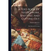 A Text-book Of Needlework, Knitting And Cutting Out: With Methods Of Teaching