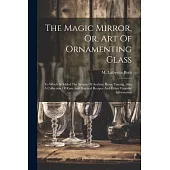 The Magic Mirror, Or, Art Of Ornamenting Glass: To Which Is Added The System Of Arabian Horse Taming, Also A Collection Of Rare And Practical Recipes