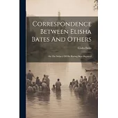 Correspondence Between Elisha Bates And Others: On The Subject Of His Having Been Baptized