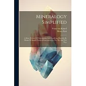 Mineralogy Simplified: A Short Method Of Determining And Classifying Minerals, By Means Of Simple Chemical Experiments In The Dry And Wet Way