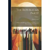 The Republican Party: A History of Its Fifty Years’ Existence and a Record of Its Measures and Leaders, 1854-1904; Volume 1