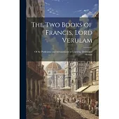 The Two Books of Francis, Lord Verulam: Of the Proficience and Advancement of Learning, Divine and Human