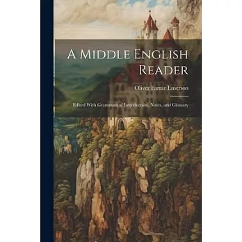 A Middle English Reader: Edited With Grammatical Introduction, Notes, and Glossary