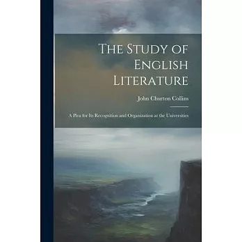 The Study of English Literature: A Plea for Its Recognition and Organization at the Universities