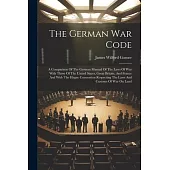 The German War Code: A Comparison Of The German Manual Of The Laws Of War With Those Of The United States, Great Britain, And France And Wi