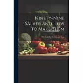 Ninety-nine Salads and how to Make Them: With Rules for Dressing and Sauce