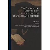 The Calvinistic Doctrine of Predestination Examined and Refuted: Being the Substance of a Series of Discourses Delivered in St. George’s Methodist Epi