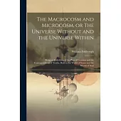 The Macrocosm and Microcosm, or The Universe Without and the Universe Within: Being an Unfolding of the Plan of Creation and the Correspondence of Tru