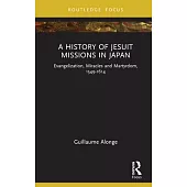 A History of Jesuit Missions in Japan: Evangelization, Miracles and Martyrdom, 1549-1614