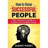 How to Raise Successful People: The ultimate guide to build a successful mind