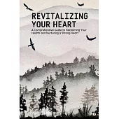 Revitalizing Your Heart: A Comprehensive Guide to Reclaiming Your Health and Nurturing a Strong Heart