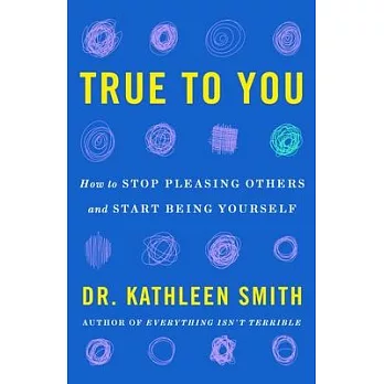 True to You: How to Stop Pleasing Others and Start Being Yourself