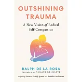 Outshining Trauma: A New Vision of Radical Self-Compassion Integrating Internal Family Systems and Buddhist Meditation