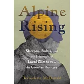 Alpine Rising: Sherpas, Baltis, and the Triumph of Local Climbers in the Great Ranges