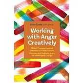 Working with Anger Creatively: 70 Art-Therapy Inspired Activities to Safely Soothe, Harness, and Redirect Anger for Meaningful Change
