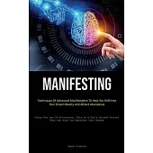 Manifesting: Techniques Of Advanced Manifestation To Help You Shift Into Your Dream Reality And Attract Abundance (Using The Law Of
