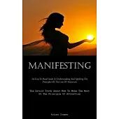 Manifesting: An Easy To Read Guide To Understanding And Applying The Principles Of The Law Of Attraction (The Untold Truth About Ho