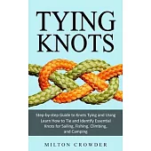 Tying Knots: Step-by-step Guide to Knots Tying and Using (Learn How to Tie and Identify Essential Knots for Sailing, Fishing, Climb