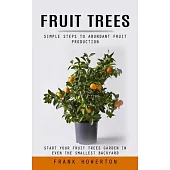 Fruit Trees: Simple Steps to Abundant Fruit Production (Start Your Fruit Trees Garden in Even the Smallest Backyard)