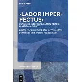 Labor Imperfectus: Unfinished, Incomplete, Partial Texts in Classical Antiquity