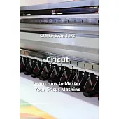 Cricut: Learn How to Master Your Cricut Machine