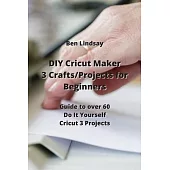 DIY Cricut Maker 3 Crafts/Projects for Beginners: Guide to over 60 Do It Yourself Cricut 3 Projects