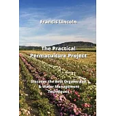 The Practical Permaculture Project: Discover the Best Organic Soil & Water Management Techniques