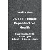 Dr. Sebi Female Reproductive Health: Treat Fibroids, PCOS, Ovarian Cysts, Infertility & Endometriosis