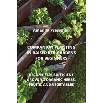 Companion Planting in Raised Bed Gardens for Beginners: Become Self-Sufficient Growing Organic Herbs, Fruits, and Vegetables