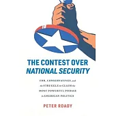 The Contest Over National Security: Fdr, Conservatives, and the Struggle to Claim the Most Powerful Phrase in American Politics