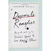 Desperate Remedies: Psychiatry’s Turbulent Quest to Cure Mental Illness