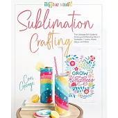 Sublimation Crafting: The Ultimate DIY Guide to Printing and Pressing Vibrant Tumblers, T-Shirts, Home Décor, and More