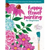 Happy Flower Painting for Beginners: Sweet & Simple Instructions for 20 Beautiful Blooms