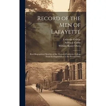 Record of the men of Lafayette: Brief Biographical Sketches of the Alumni of Lafayette College From its Organization to the Present Time
