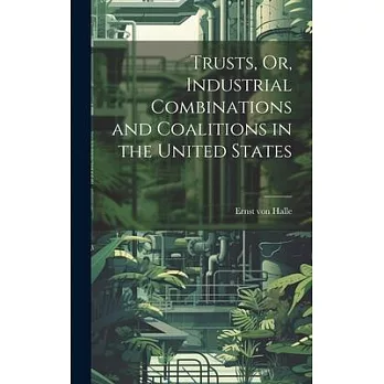 Trusts, Or, Industrial Combinations and Coalitions in the United States