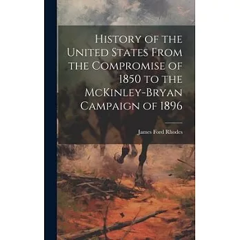 History of the United States From the Compromise of 1850 to the McKinley-Bryan Campaign of 1896