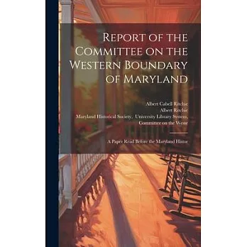 Report of the Committee on the Western Boundary of Maryland: A Paper Read Before the Maryland Histor
