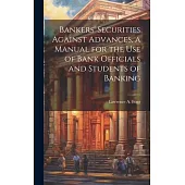Bankers’ Securities Against Advances, a Manual for the use of Bank Officials and Students of Banking
