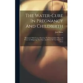 The Water-cure In Pregnancy And Childbirth: Illustrated With Cases, Showing The Remarkable Effects Of Water In Mitigating The Pains And Perils Of The