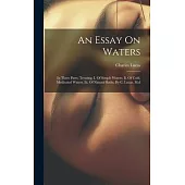 An Essay On Waters: In Three Parts. Treating, I. Of Simple Waters. Ii. Of Cold, Medicated Waters. Iii. Of Natural Baths. By C. Lucas, M.d