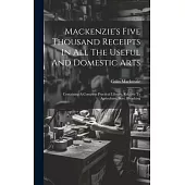 Mackenzie’s Five Thousand Receipts In All The Useful And Domestic Arts: Containing A Complete Practical Library, Relative To Agriculture, Bees, Bleach