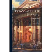 Duncombe’s Free Banking: An Essay On Banking, Currency, Finance, Exchanges, and Political Economy