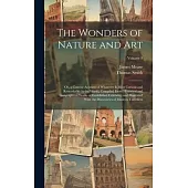 The Wonders of Nature and Art: Or, a Concise Account of Whatever Is Most Curious and Remarkable in the World; Compiled From Historical and Geographic