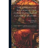 The Analogy of Religion, to the Constitution and Course of Nature: To Which Are Added Two Brief Dissertations: I. On Personal Identity.--Ii. On the Na