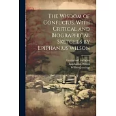 The Wisdom of Confucius, With Critical and Biographical Sketches by Epiphanius Wilson