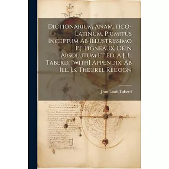 Dictionarium Anamitico-latinum, Primitus Inceptum Ab Illustrissimo P.j. Pigneaux, Dein Absolutum Et Ed. A J. L. Taberd. [with] Appendix. Ab Ill. J.s.
