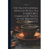 The Tea Cyclopædia. Articles On Tea, Tea Science [&c.]. Compiled by the Ed. of the ’indian Tea Gazette’