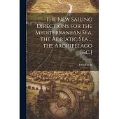 The New Sailing Directions for the Mediterranean Sea, the Adriatic Sea ... the Archipelago [&c.]