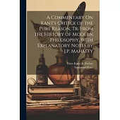 A Commentary On Kant’s Critick of the Pure Reason, Tr. From the History of Modern Philosophy, With Explanatory Notes by J.P. Mahaffy
